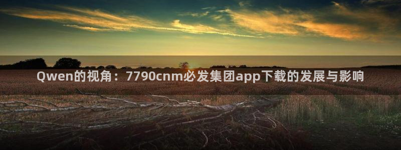 PG电子体育app下载：Qwen的视角：7790cnm必发集团app下载的发展与影响